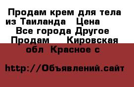 Продам крем для тела из Таиланда › Цена ­ 380 - Все города Другое » Продам   . Кировская обл.,Красное с.